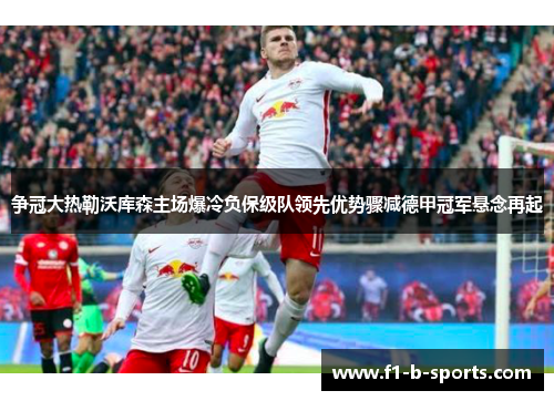争冠大热勒沃库森主场爆冷负保级队领先优势骤减德甲冠军悬念再起 争冠大热勒沃库森主场爆冷负保级队领先优势骤减德甲冠军悬念再起