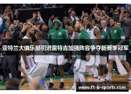 亚特兰大俱乐部引进雷特吉加强阵容争夺新赛季冠军 亚特兰大俱乐部引进雷特吉加强阵容争夺新赛季冠军
