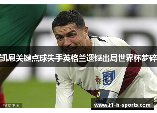 凯恩关键点球失手英格兰遗憾出局世界杯梦碎