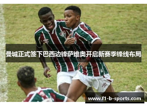 曼城正式签下巴西边锋萨维奥开启新赛季锋线布局 曼城正式签下巴西边锋萨维奥开启新赛季锋线布局
