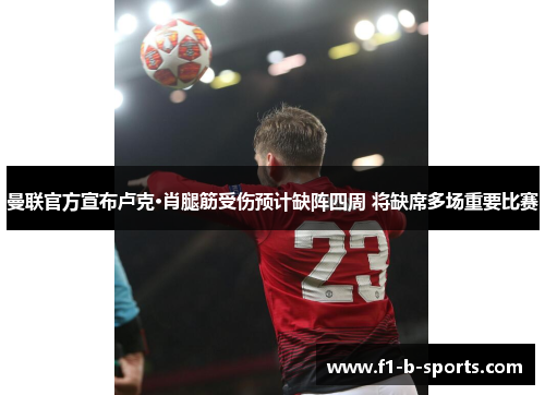 曼联官方宣布卢克·肖腿筋受伤预计缺阵四周 将缺席多场重要比赛 曼联官方宣布卢克·肖腿筋受伤预计缺阵四周 将缺席多场重要比赛