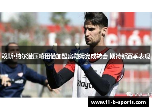 赖斯·纳尔逊压哨租借加盟富勒姆完成转会 期待新赛季表现 赖斯·纳尔逊压哨租借加盟富勒姆完成转会 期待新赛季表现
