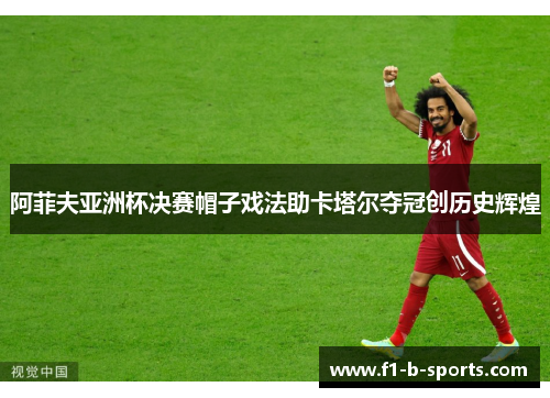 阿菲夫亚洲杯决赛帽子戏法助卡塔尔夺冠创历史辉煌 阿菲夫亚洲杯决赛帽子戏法助卡塔尔夺冠创历史辉煌