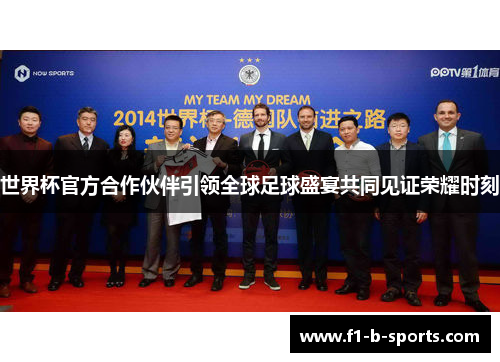 世界杯官方合作伙伴引领全球足球盛宴共同见证荣耀时刻
