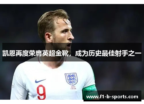 凯恩再度荣膺英超金靴，成为历史最佳射手之一