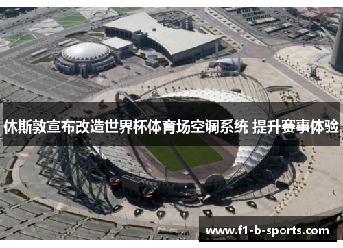 休斯敦宣布改造世界杯体育场空调系统 提升赛事体验 休斯敦宣布改造世界杯体育场空调系统 提升赛事体验