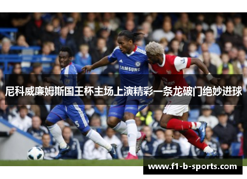 尼科威廉姆斯国王杯主场上演精彩一条龙破门绝妙进球