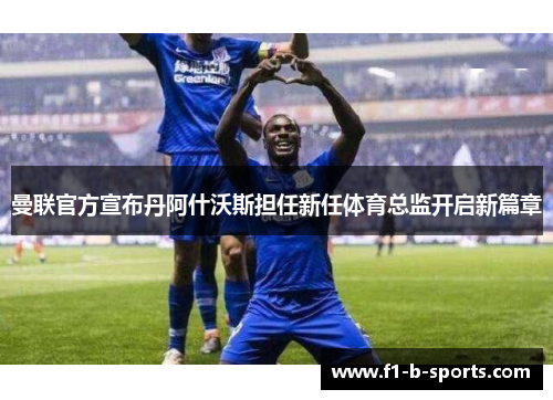 曼联官方宣布丹阿什沃斯担任新任体育总监开启新篇章