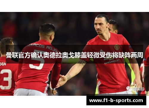 曼联官方确认奥德拉奥戈膝盖轻微受伤将缺阵两周 曼联官方确认奥德拉奥戈膝盖轻微受伤将缺阵两周