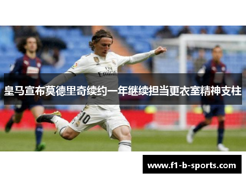 皇马宣布莫德里奇续约一年继续担当更衣室精神支柱 皇马宣布莫德里奇续约一年继续担当更衣室精神支柱